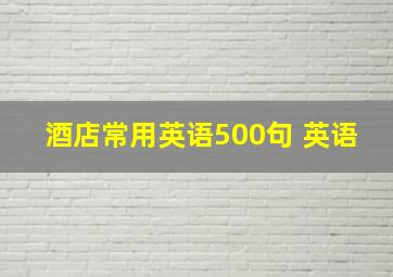 酒店常用英语500句 英语